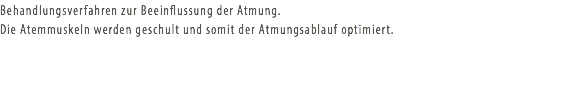 Behandlungsverfahren zur Beeinflussung der Atmung. Die Atemmuskeln werden geschult und somit der Atmungsablauf optimiert.
